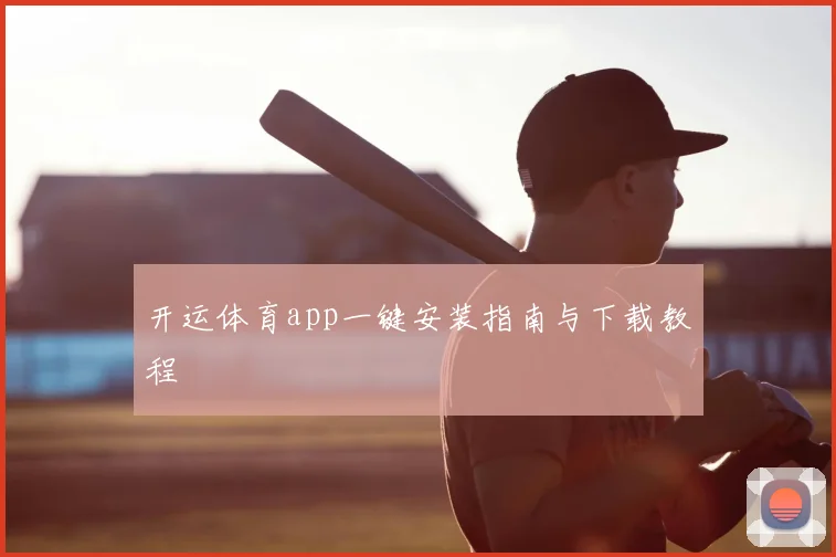 开运体育app一键安装指南与下载教程