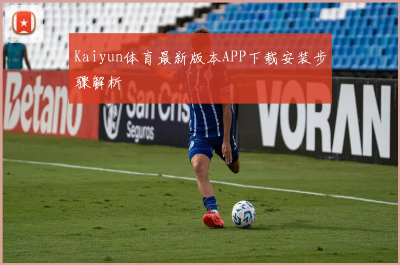 Kaiyun体育最新版本APP下载安装步骤解析