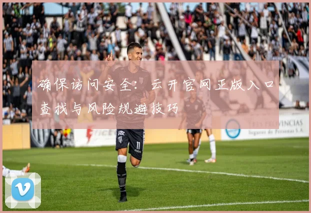 确保访问安全:云开官网正版入口查找与风险规避技巧
