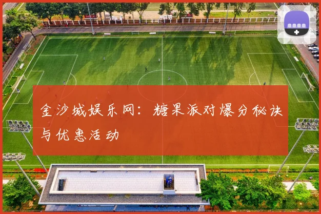 金沙城娱乐网:糖果派对爆分秘诀与优惠活动
