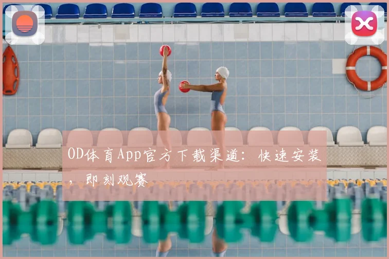 OD体育App官方下载渠道：快速安装，即刻观赛