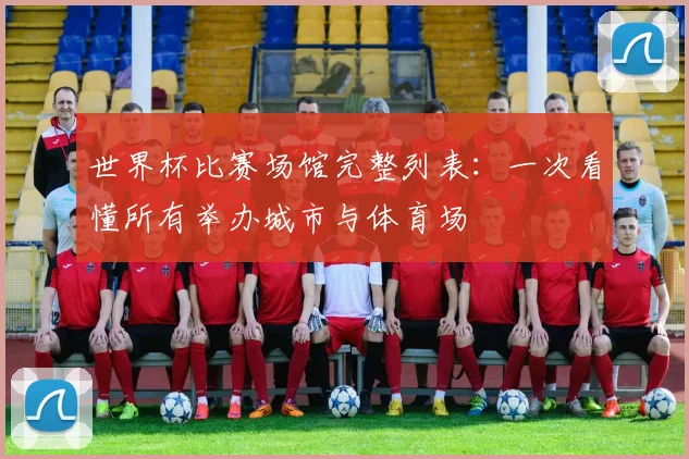 世界杯比赛场馆完整列表：一次看懂所有举办城市与体育场