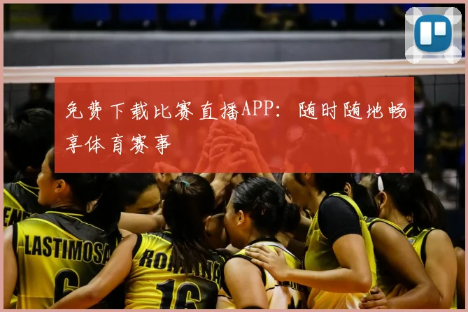 免费下载比赛直播APP:随时随地畅享体育赛事