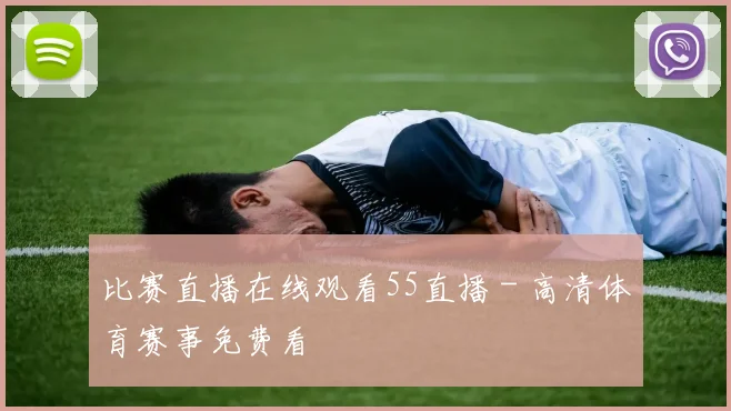 比赛直播在线观看55直播 - 高清体育赛事免费看