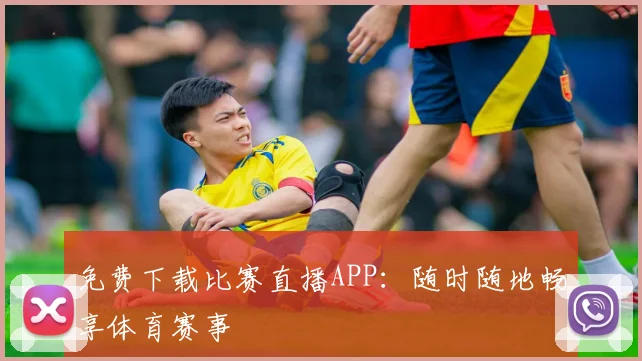 免费下载比赛直播APP：随时随地畅享体育赛事