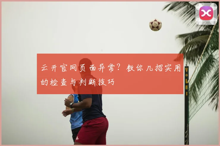 云开官网页面异常？教你几招实用的检查与判断技巧