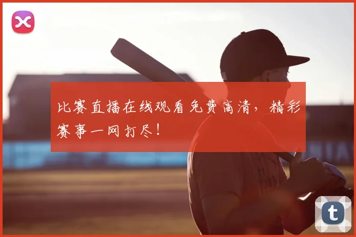 比赛直播在线观看免费高清,精彩赛事一网打尽!