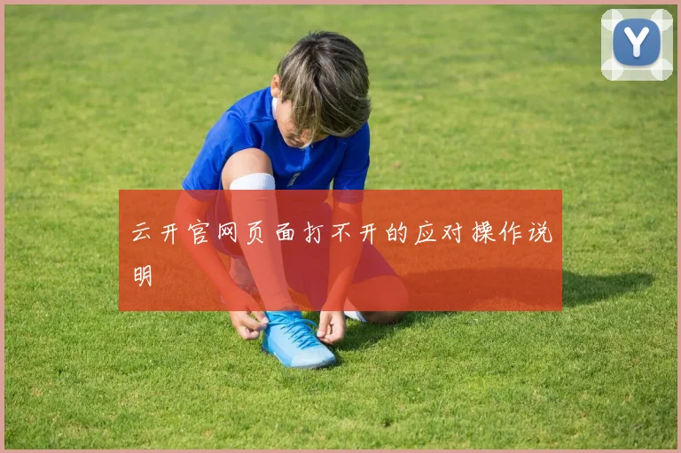 云开官网页面打不开的应对操作说明