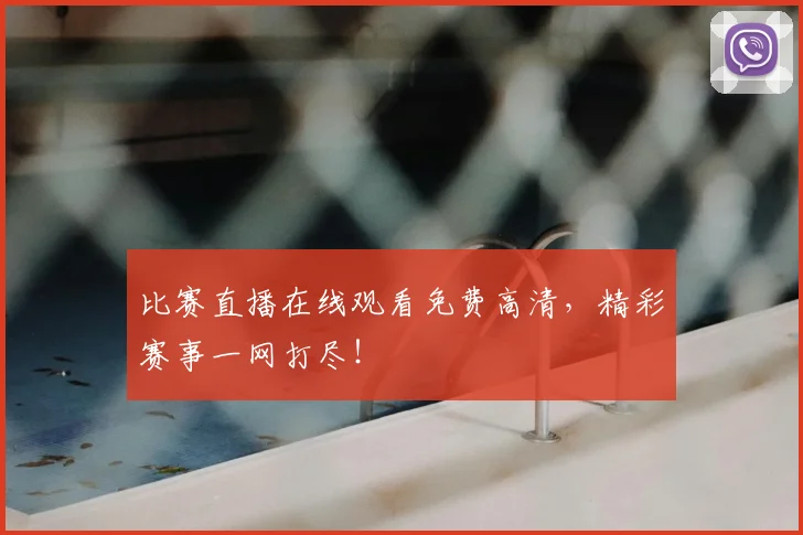 比赛直播在线观看免费高清，精彩赛事一网打尽！