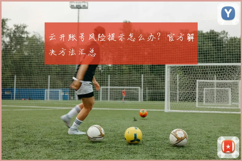 云开账号风险提示怎么办？官方解决方法汇总