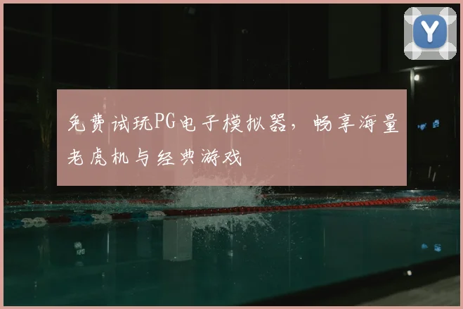 免费试玩PG电子模拟器,畅享海量老虎机与经典游戏