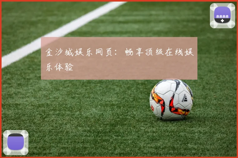 金沙城娱乐网页:畅享顶级在线娱乐体验