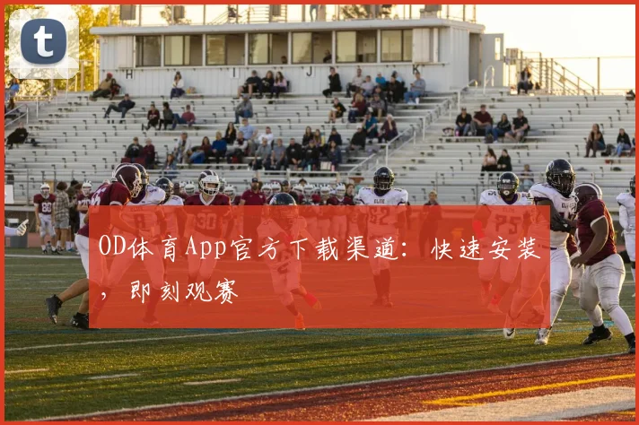 OD体育App官方下载渠道:快速安装,即刻观赛
