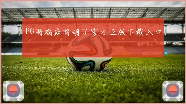 PG游戏麻将胡了官方正版下载入口