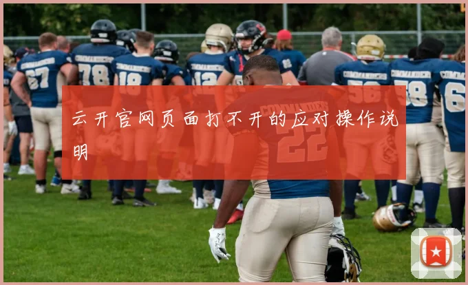 云开官网页面打不开的应对操作说明